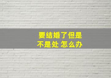 要结婚了但是不是处 怎么办